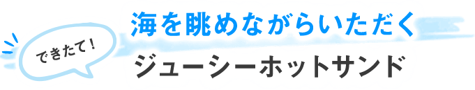 海を眺めながらいただくできたて！ジューシーホットサンド